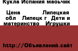 Кукла Испания маоьчик › Цена ­ 4 050 - Липецкая обл., Липецк г. Дети и материнство » Игрушки   